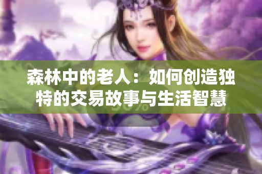 森林中的老人：如何創(chuàng)造獨特的交易故事與生活智慧