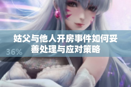 姑父與他人開房事件如何妥善處理與應(yīng)對策略