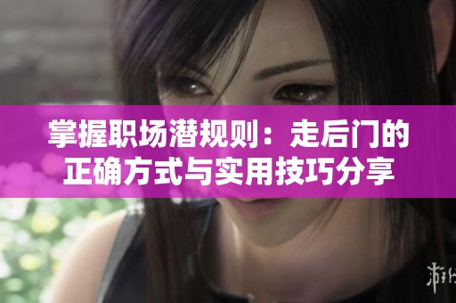 掌握職場(chǎng)潛規(guī)則：走后門(mén)的正確方式與實(shí)用技巧分享