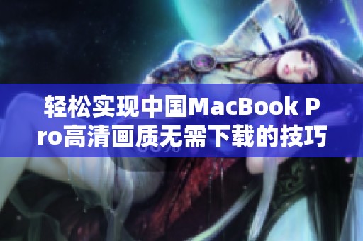輕松實現(xiàn)中國MacBook Pro高清畫質(zhì)無需下載的技巧解析