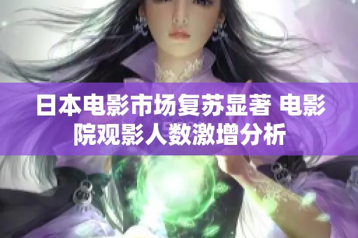 日本電影市場復(fù)蘇顯著 電影院觀影人數(shù)激增分析