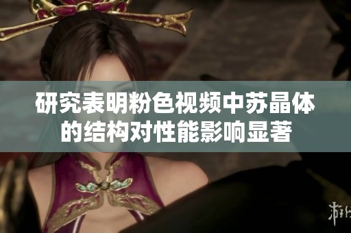 研究表明粉色視頻中蘇晶體的結(jié)構(gòu)對性能影響顯著