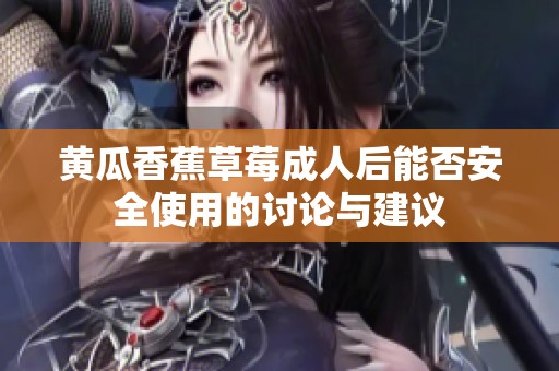 黃瓜香蕉草莓成人后能否安全使用的討論與建議