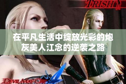 在平凡生活中綻放光彩的炮灰美人江念的逆襲之路