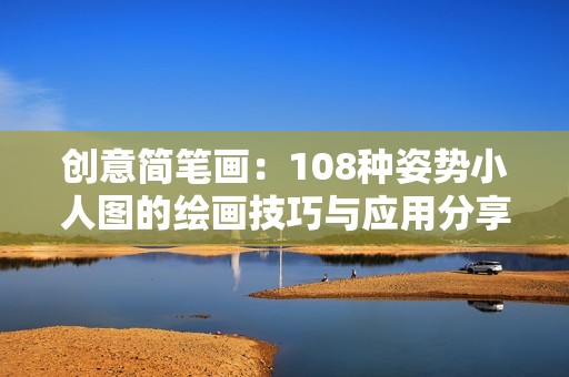 創(chuàng)意簡(jiǎn)筆畫：108種姿勢(shì)小人圖的繪畫技巧與應(yīng)用分享