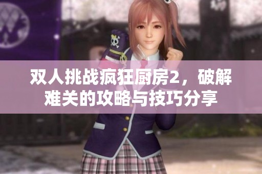 雙人挑戰(zhàn)瘋狂廚房2，破解難關(guān)的攻略與技巧分享