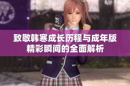致敬韓寒成長歷程與成年版精彩瞬間的全面解析