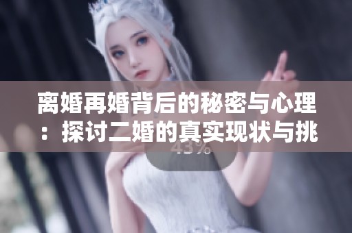 離婚再婚背后的秘密與心理：探討二婚的真實(shí)現(xiàn)狀與挑戰(zhàn)