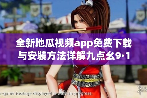 全新地瓜視頻app免費下載與安裝方法詳解九點幺9·1版本