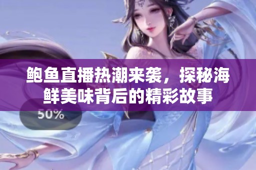 鮑魚(yú)直播熱潮來(lái)襲，探秘海鮮美味背后的精彩故事