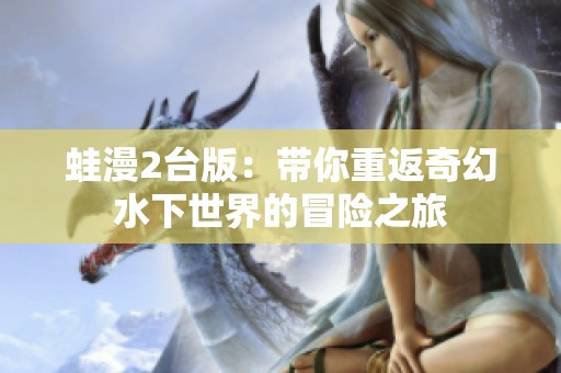 蛙漫2臺版：帶你重返奇幻水下世界的冒險之旅