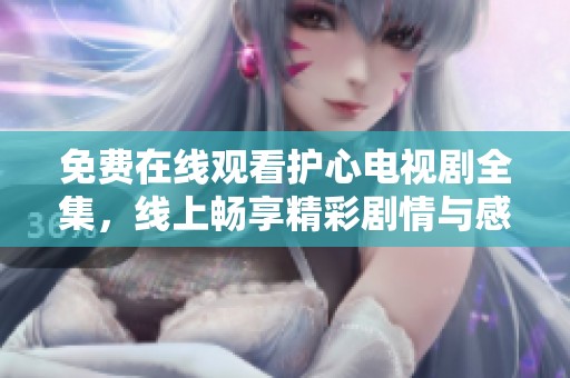 免費在線觀看護心電視劇全集，線上暢享精彩劇情與感人故事