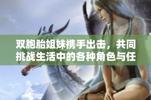 雙胞胎姐妹攜手出擊，共同挑戰(zhàn)生活中的各種角色與任務(wù)