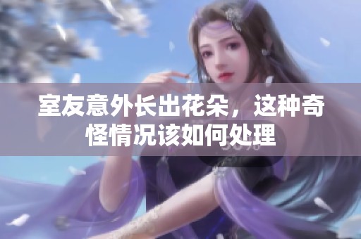 室友意外長(zhǎng)出花朵，這種奇怪情況該如何處理