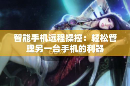 智能手機(jī)遠(yuǎn)程操控：輕松管理另一臺(tái)手機(jī)的利器