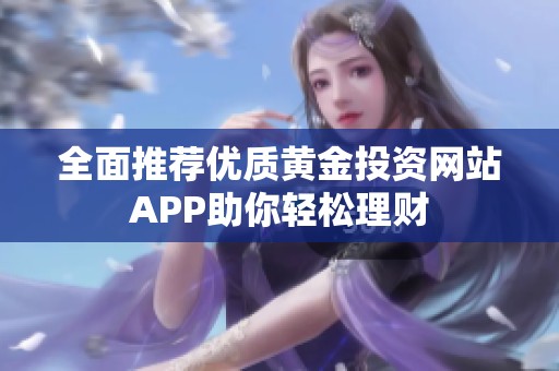 全面推薦優(yōu)質(zhì)黃金投資網(wǎng)站APP助你輕松理財