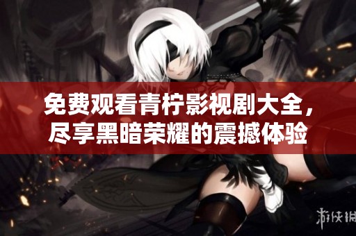 免費(fèi)觀看青檸影視劇大全，盡享黑暗榮耀的震撼體驗(yàn)