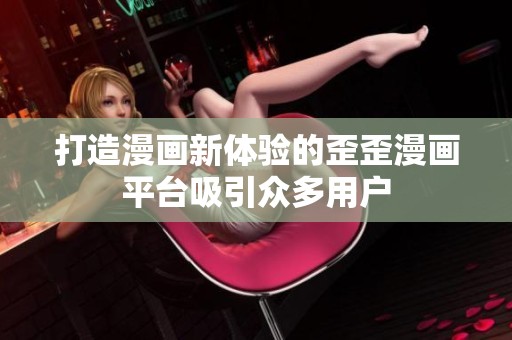 打造漫畫新體驗的歪歪漫畫平臺吸引眾多用戶