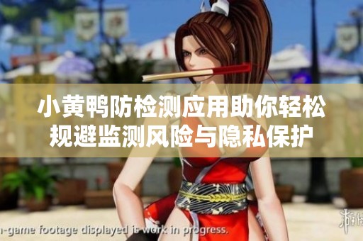 小黃鴨防檢測應(yīng)用助你輕松規(guī)避監(jiān)測風(fēng)險與隱私保護