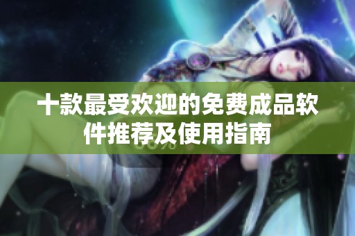 十款最受歡迎的免費(fèi)成品軟件推薦及使用指南