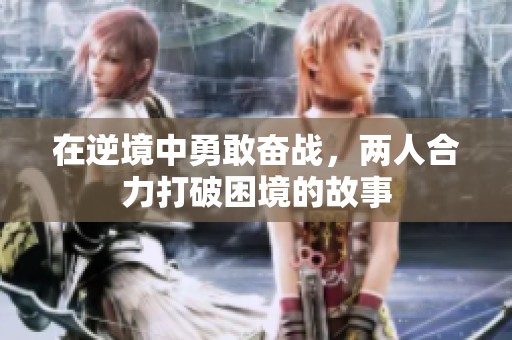 在逆境中勇敢奮戰(zhàn)，兩人合力打破困境的故事