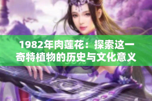 1982年肉蓮花：探索這一奇特植物的歷史與文化意義