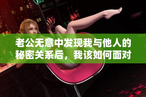 老公無意中發(fā)現(xiàn)我與他人的秘密關(guān)系后，我該如何面對