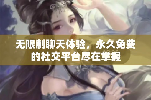 無限制聊天體驗，永久免費的社交平臺盡在掌握