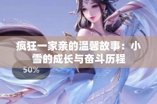 瘋狂一家親的溫馨故事：小雪的成長(zhǎng)與奮斗歷程