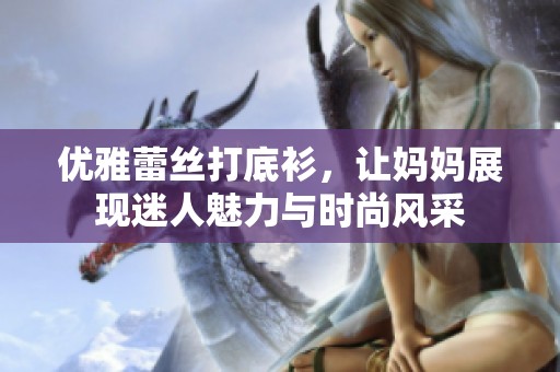 優(yōu)雅蕾絲打底衫，讓媽媽展現(xiàn)迷人魅力與時(shí)尚風(fēng)采