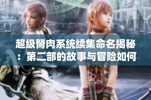 超級胬肉系統(tǒng)續(xù)集命名揭秘：第二部的故事與冒險如何展開