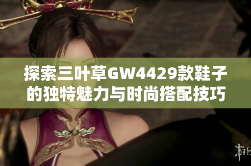 探索三葉草GW4429款鞋子的獨特魅力與時尚搭配技巧