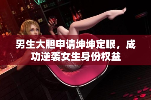 男生大膽申請坤坤定眼，成功逆襲女生身份權益