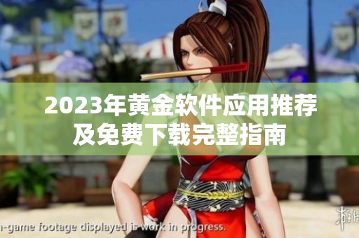 2023年黃金軟件應(yīng)用推薦及免費(fèi)下載完整指南