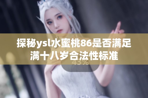 探秘ysl水蜜桃86是否滿足滿十八歲合法性標(biāo)準(zhǔn)