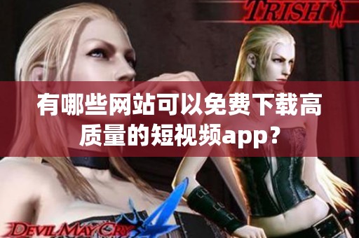 有哪些網(wǎng)站可以免費(fèi)下載高質(zhì)量的短視頻app？