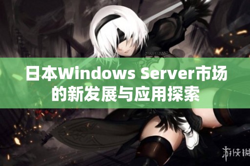 日本W(wǎng)indows Server市場的新發(fā)展與應(yīng)用探索