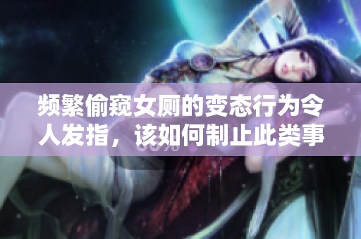 頻繁偷窺女廁的變態(tài)行為令人發(fā)指，該如何制止此類事件發(fā)生