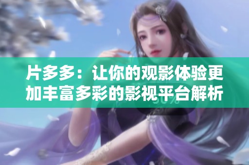 片多多：讓你的觀影體驗(yàn)更加豐富多彩的影視平臺(tái)解析