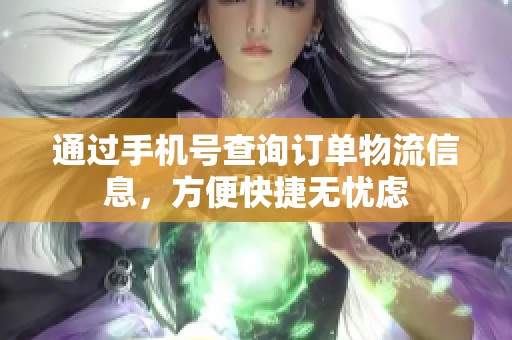 通過(guò)手機(jī)號(hào)查詢(xún)訂單物流信息，方便快捷無(wú)憂(yōu)慮