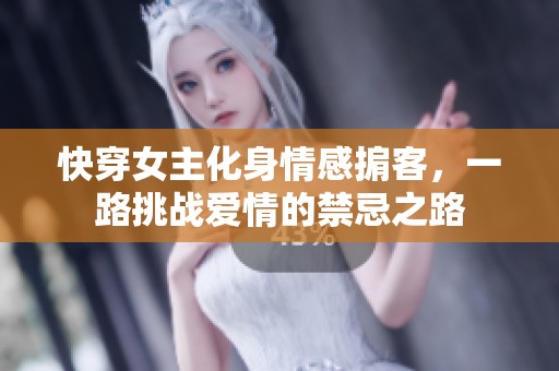 快穿女主化身情感掮客，一路挑戰(zhàn)愛情的禁忌之路