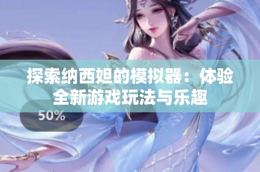 探索納西妲的模擬器：體驗(yàn)全新游戲玩法與樂趣