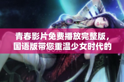 青春影片免費(fèi)播放完整版，國(guó)語版帶您重溫少女時(shí)代的夢(mèng)幻旅程