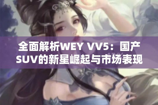 全面解析WEY VV5：國(guó)產(chǎn)SUV的新星崛起與市場(chǎng)表現(xiàn)