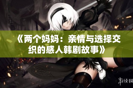 《兩個媽媽：親情與選擇交織的感人韓劇故事》