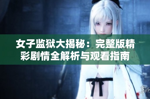 女子監(jiān)獄大揭秘：完整版精彩劇情全解析與觀看指南