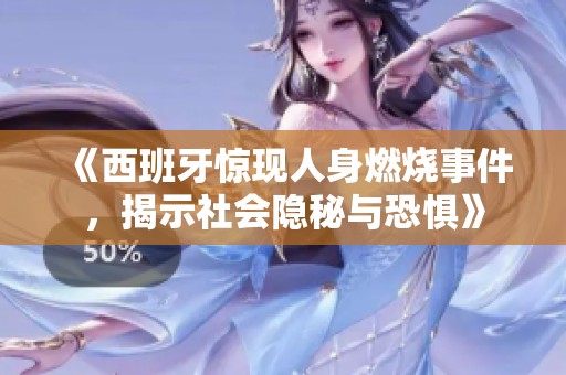 《西班牙驚現(xiàn)人身燃燒事件，揭示社會隱秘與恐懼》