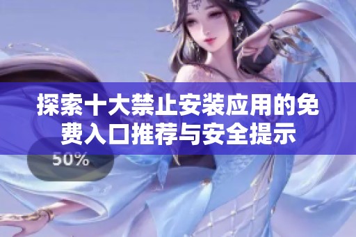 探索十大禁止安裝應(yīng)用的免費(fèi)入口推薦與安全提示