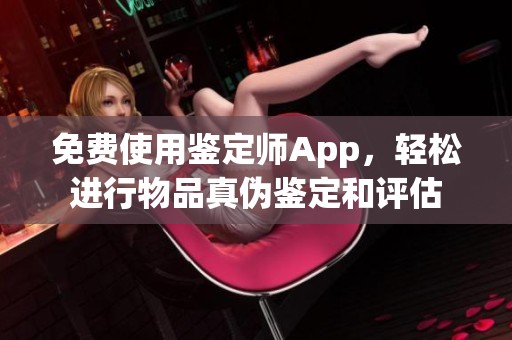 免費(fèi)使用鑒定師App，輕松進(jìn)行物品真?zhèn)舞b定和評估