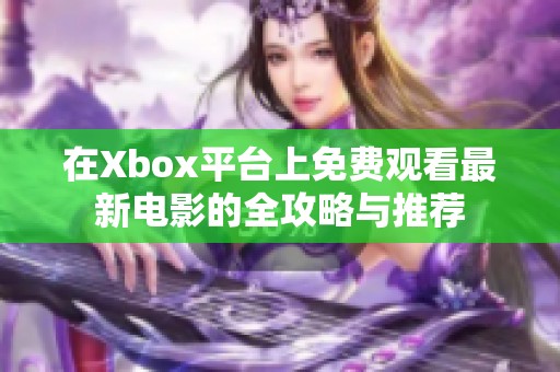 在Xbox平臺(tái)上免費(fèi)觀看最新電影的全攻略與推薦